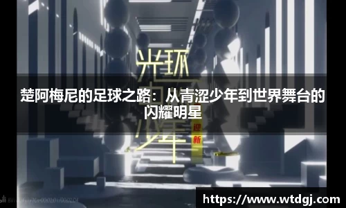 楚阿梅尼的足球之路：从青涩少年到世界舞台的闪耀明星