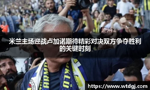米兰主场迎战卢加诺期待精彩对决双方争夺胜利的关键时刻