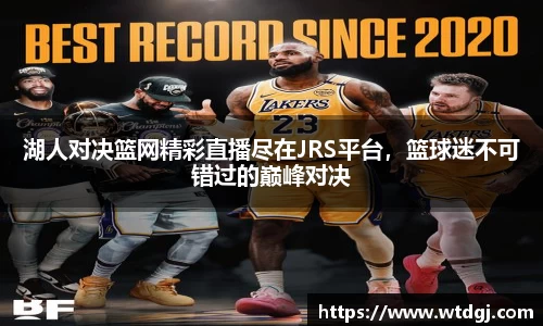 湖人对决篮网精彩直播尽在JRS平台，篮球迷不可错过的巅峰对决
